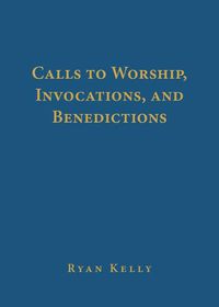 Cover image for Calls to Worship, Invocations, and Benedictions