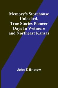 Cover image for Memory's Storehouse Unlocked, True Stories Pioneer Days In Wetmore and Northeast Kansas