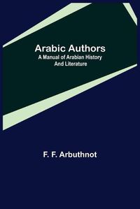 Cover image for Arabic Authors; A Manual of Arabian History and Literature