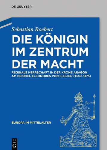 Cover image for Die Koenigin Im Zentrum Der Macht: Reginale Herrschaft in Der Krone Aragon Am Beispiel Eleonores Von Sizilien (1349-1375)