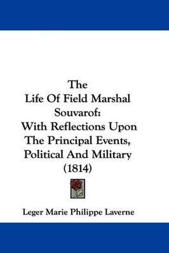 Cover image for The Life Of Field Marshal Souvarof: With Reflections Upon The Principal Events, Political And Military (1814)