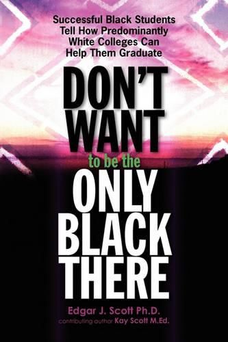 Cover image for Don't Want To Be The Only Black There: Successful Black Students Tell How Predominantly White Colleges Can Help Them Graduate