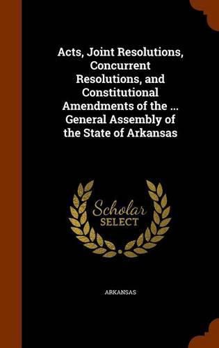 Cover image for Acts, Joint Resolutions, Concurrent Resolutions, and Constitutional Amendments of the ... General Assembly of the State of Arkansas