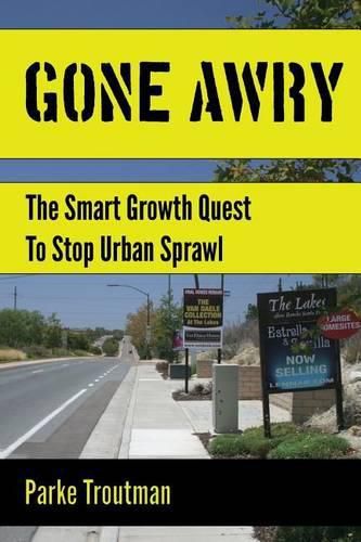 Cover image for Gone Awry: The Collision of Property Rights, Environmentalism and the American Dream in the Smart Growth Quest to Stop Urban Sprawl in San Diego, California