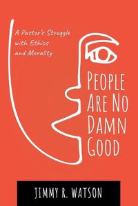 Cover image for People Are No Damn Good: A Pastor's Struggle with Ethics and Morality