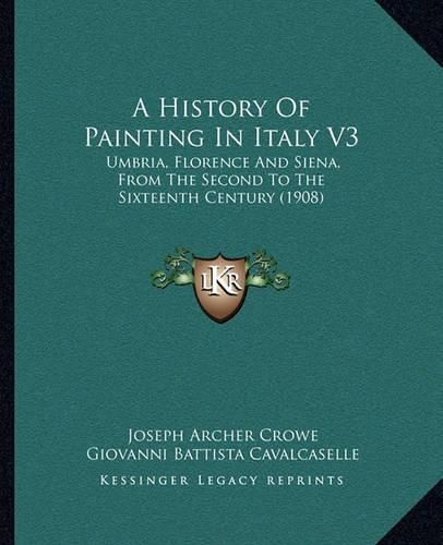 A History of Painting in Italy V3: Umbria, Florence and Siena, from the Second to the Sixteenth Century (1908)