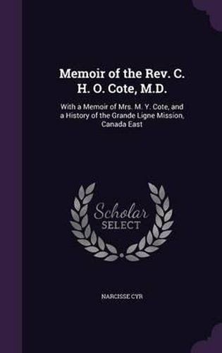 Cover image for Memoir of the REV. C. H. O. Cote, M.D.: With a Memoir of Mrs. M. Y. Cote, and a History of the Grande Ligne Mission, Canada East