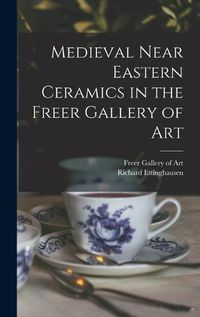 Cover image for Medieval Near Eastern Ceramics in the Freer Gallery of Art