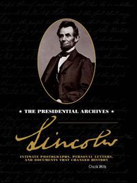 Cover image for Lincoln: The Presidential Archives - Intimate Photographs, Personal Letters, and Documents that Changed History