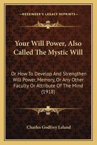 Cover image for Your Will Power, Also Called the Mystic Will: Or How to Develop and Strengthen Will Power, Memory, or Any Other Faculty or Attribute of the Mind (1918)