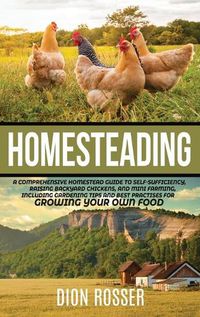 Cover image for Homesteading: A Comprehensive Homestead Guide to Self-Sufficiency, Raising Backyard Chickens, and Mini Farming, Including Gardening Tips and Best Practices for Growing Your Own Food