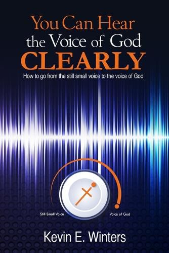 Cover image for You Can Hear the Voice of God Clearly: How to go from the still small voice to the voice of God