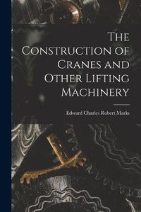 Cover image for The Construction of Cranes and Other Lifting Machinery