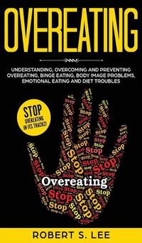 Cover image for Overeating: Understanding, Overcoming and Preventing Overeating, Binge Eating, Body Image Problems, Emotional Eating and Diet Troubles