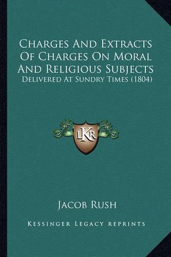 Charges and Extracts of Charges on Moral and Religious Subjects: Delivered at Sundry Times (1804)