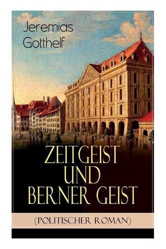 Zeitgeist und Berner Geist (Politischer Roman): Historischer Roman des Autors von  Die schwarze Spinne ,  Uli der Pachter  und  Der Bauernspiegel