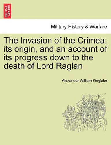 Cover image for The Invasion of the Crimea: Its Origin, and an Account of Its Progress Down to the Death of Lord Raglan