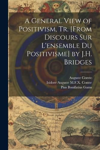 Cover image for A General View of Positivism, Tr. [From Discours Sur L'ensemble Du Positivisme] by J.H. Bridges