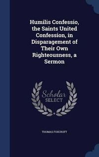 Cover image for Humilis Confessio, the Saints United Confession, in Disparagement of Their Own Righteousness, a Sermon