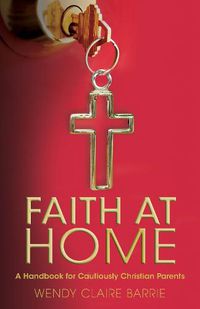 Cover image for Faith at Home: A Handbook for Cautiously Christian Parents