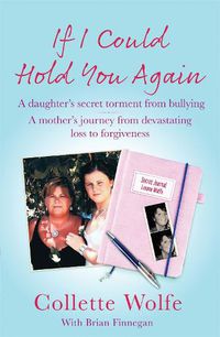 Cover image for If I Could Hold You Again: A true story about the devastating consequences of bullying and how one mother's grief led her on a mission