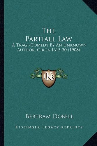 The Partiall Law: A Tragi-Comedy by an Unknown Author, Circa 1615-30 (1908)