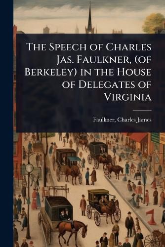 Cover image for The Speech of Charles Jas. Faulkner, (of Berkeley) in the House of Delegates of Virginia