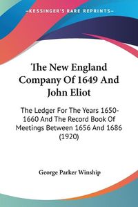 Cover image for The New England Company of 1649 and John Eliot: The Ledger for the Years 1650-1660 and the Record Book of Meetings Between 1656 and 1686 (1920)