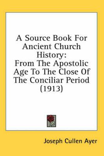 A Source Book for Ancient Church History: From the Apostolic Age to the Close of the Conciliar Period (1913)