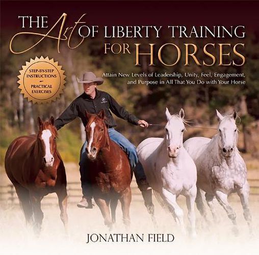 Cover image for The Art of Liberty Training for Horses: Attain New Levels of Leadership, Unity, Feel, Engagement, and Purpose in All That You Do with Your Horse