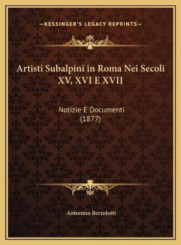 Cover image for Artisti Subalpini in Roma Nei Secoli XV, XVI E XVII: Notizie E Documenti (1877)