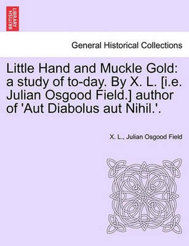 Cover image for Little Hand and Muckle Gold: A Study of To-Day. by X. L. [I.E. Julian Osgood Field.] Author of 'Aut Diabolus Aut Nihil.'.