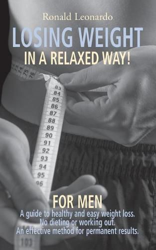 Cover image for Losing weight in a relaxed way, for men: A guide to healthy and easy weight loss, no dieting or working out. A new weight loss method for permanent results