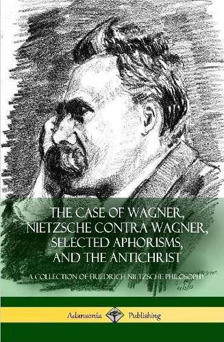 The Case of Wagner, Nietzsche Contra Wagner, Selected Aphorisms, and The Antichrist