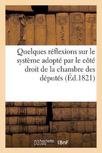 Quelques Reflexions Sur Le Systeme Adopte Par Le Cote Droit de la Chambre Des Deputes: , A l'Ouverture de la Session de 1820; Et Sur l'Entree Au Ministere de MM. de Villele Et Corbiere