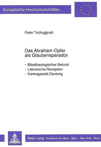 Das Abraham-Opfer ALS Glaubensparadox: Bibeltheologischer Befund - Literarische Rezeption - Kierkegaards Deutung