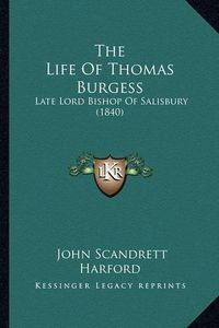 Cover image for The Life of Thomas Burgess: Late Lord Bishop of Salisbury (1840)