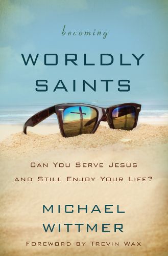 Cover image for Becoming Worldly Saints: Can You Serve Jesus and Still Enjoy Your Life?