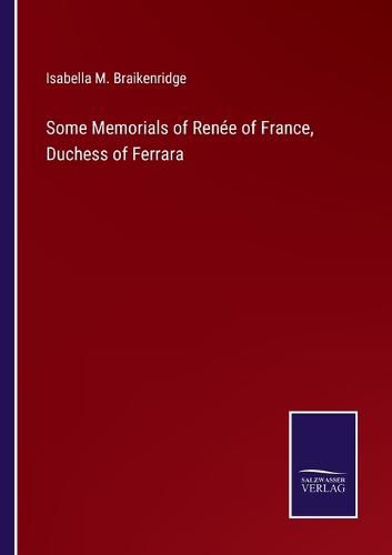 Cover image for Some Memorials of Renee of France, Duchess of Ferrara