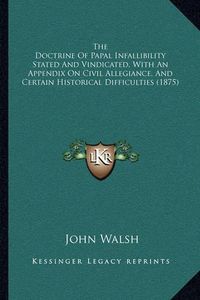 Cover image for The Doctrine of Papal Infallibility Stated and Vindicated, with an Appendix on Civil Allegiance, and Certain Historical Difficulties (1875)