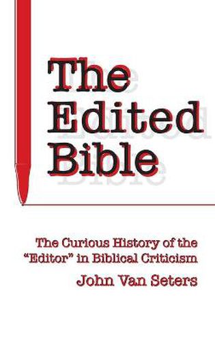 Cover image for The Edited Bible: The Curious History of the Editor in Biblical Criticism