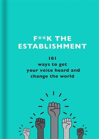 Cover image for F**k the Establishment: 101 ways to get your voice heard and change the world