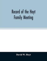 Cover image for Record of the Hoyt family meeting: held at Stamford, Connecticut, June 20 and 21, 1866