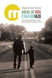 Cover image for Manual De Vida Para Mi Hijo: Tal Vez No Pueda Darte Lo Mejor Del Mundo, Pero Si Lo Mejor De Mi...