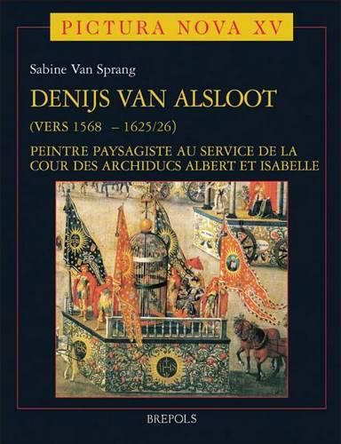 Cover image for Denijs Van Alsloot (Vers 1568? - 1625/26): Peintre Paysagiste Au Service de la Cour Des Archiducs Albert Et Isabelle Volume I