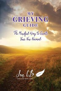 Cover image for My Grieving Guide: The Mindful Way To Create Your New Normal