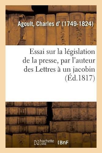 Essai Sur La Legislation de la Presse, Par l'Auteur Des Lettres A Un Jacobin