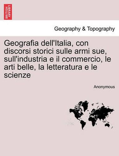 Cover image for Geografia dell'Italia, con discorsi storici sulle armi sue, sull'industria e il commercio, le arti belle, la letteratura e le scienze, vol. III-IV