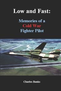 Cover image for Low and Fast: Memories of a Cold War Fighter Pilot