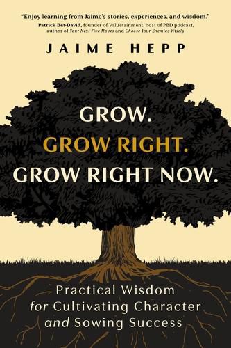 Cover image for Grow. Grow Right. Grow Right Now.: Practical Wisdom for Cultivating Character and Sowing Success